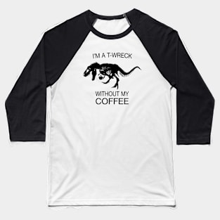 I am a T-Wreck before my coffee - Tyrannosaurus rex Fossil Baseball T-Shirt